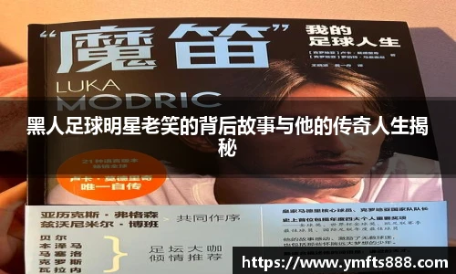 黑人足球明星老笑的背后故事与他的传奇人生揭秘